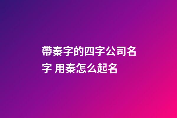 帶秦字的四字公司名字 用秦怎么起名-第1張-公司起名-玄機(jī)派